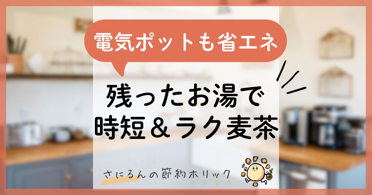 家事をラクにする工夫：電気ポットに残ったお湯で時短＆ラクに麦茶作り！省エネで電気代節約にも！