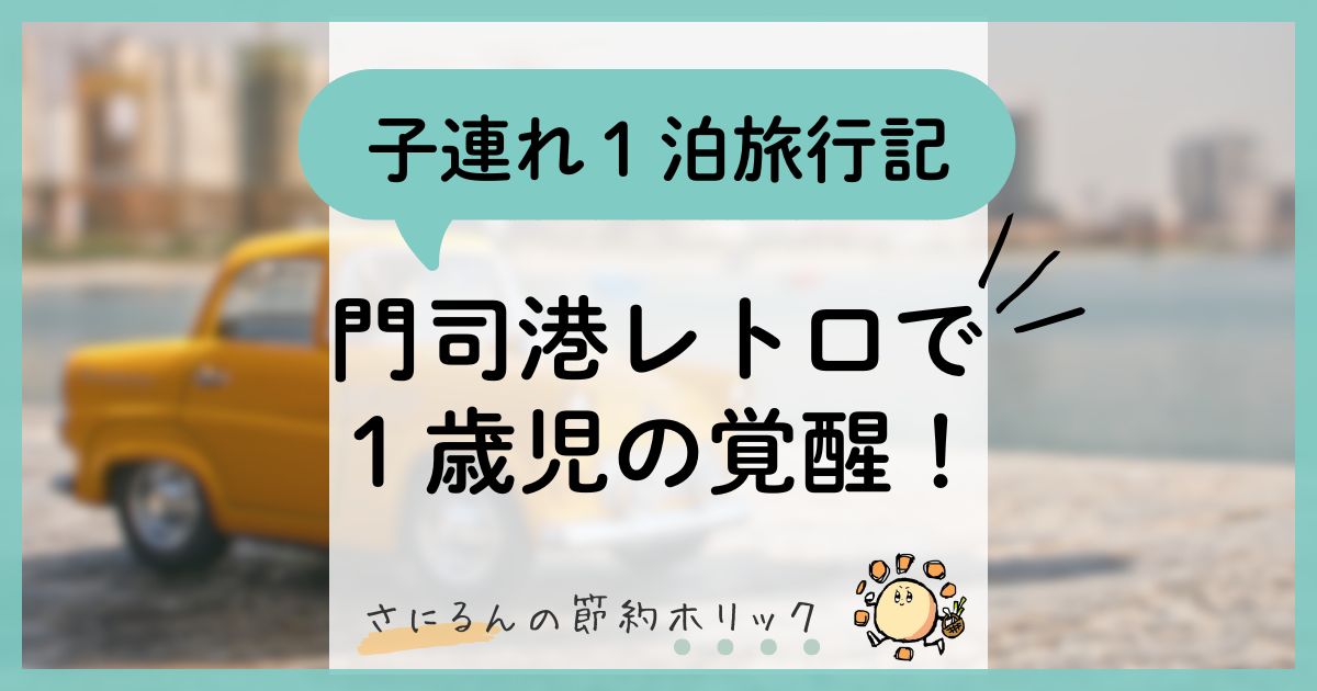 子育てコラム：子連れ１泊２日旅行記！門司港レトロで１歳児が「覚醒ハイハイ」