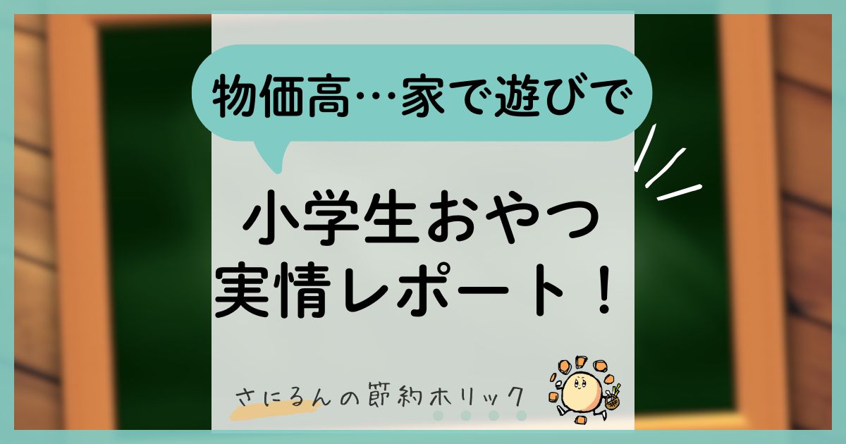 我が家の子育て：小学生おやつ実情レポート！物価高でも節約できる、おうちおやつや、友達と遊ぶ時のおすすめお菓子も