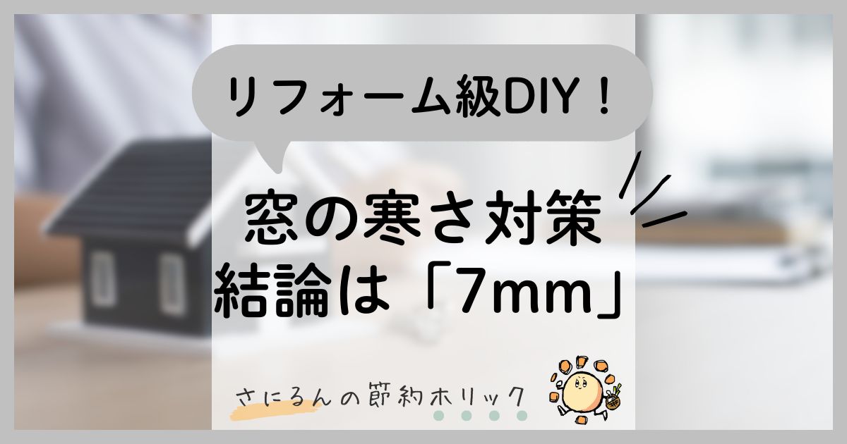住まいの工夫：リフォーム級DIY！窓の寒さ対策、結論は「７mm」
