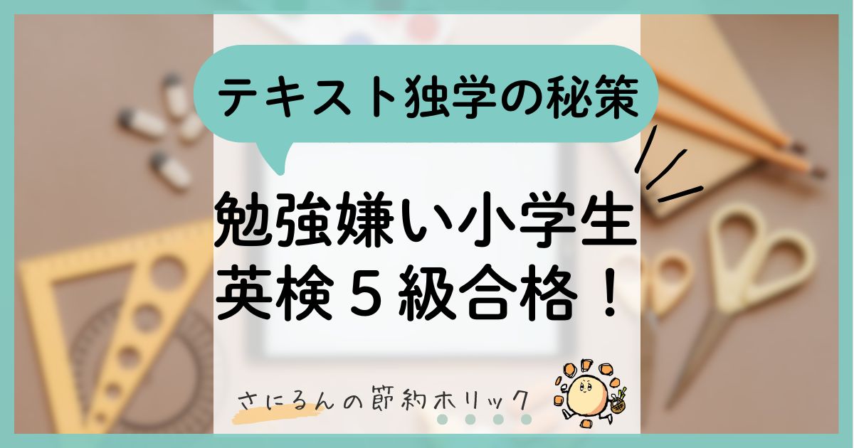 わが家の子育て:勉強嫌いの小学生が英検5級合格!テキスト独学の秘策